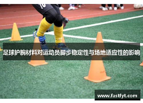 足球护腕材料对运动员脚步稳定性与场地适应性的影响